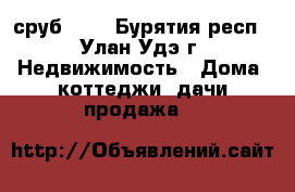 сруб 7*8 - Бурятия респ., Улан-Удэ г. Недвижимость » Дома, коттеджи, дачи продажа   